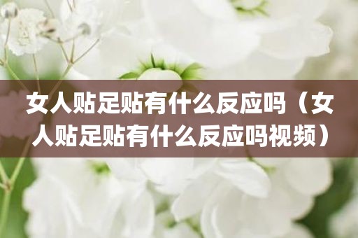 女人贴足贴有什么反应吗（女人贴足贴有什么反应吗视频）
