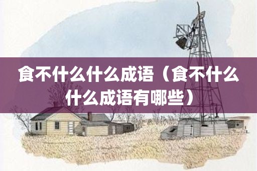 食不什么什么成语(食不什么什么成语有哪些)