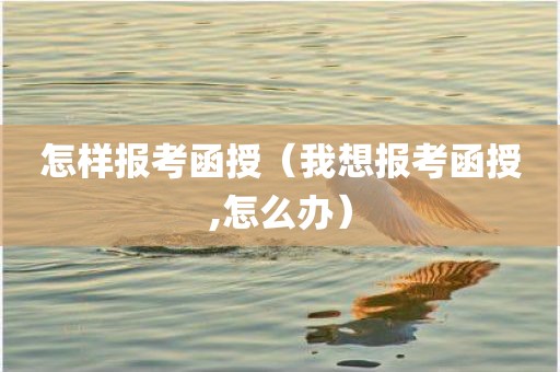怎样报考函授（我想报考函授,怎么办）