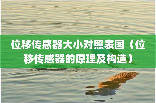 位移传感器大小对照表图（位移传感器的原理及构造）