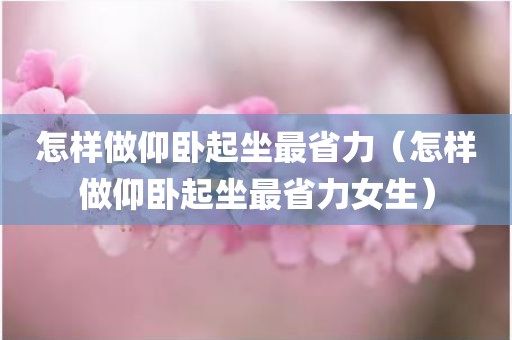 怎样做仰卧起坐最省力（怎样做仰卧起坐最省力女生）