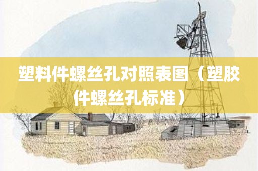 塑料件螺丝孔对照表图（塑胶件螺丝孔标准）
