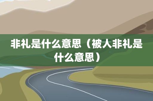 非礼是什么意思（被人非礼是什么意思）