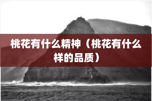 桃花有什么精神（桃花有什么样的品质）