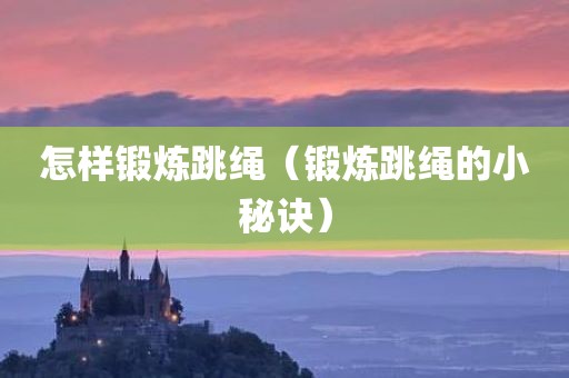 怎样锻炼跳绳（锻炼跳绳的小秘诀）