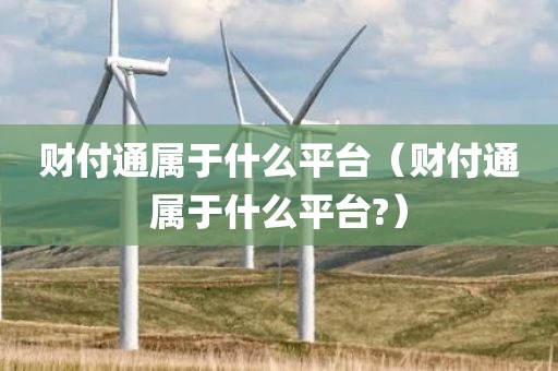 财付通属于什么平台（财付通属于什么平台?）