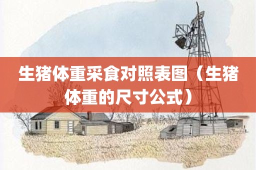 生猪体重采食对照表图（生猪体重的尺寸公式）