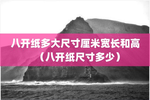 八开纸多大尺寸厘米宽长和高（八开纸尺寸多少）