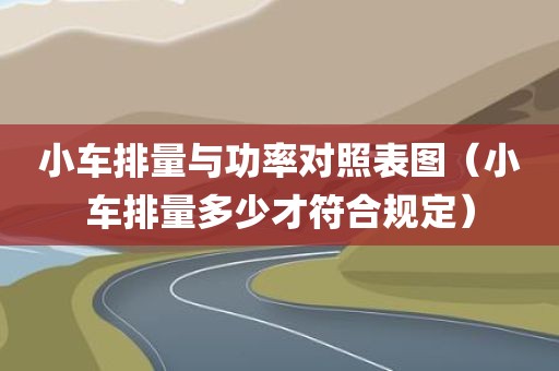 小车排量与功率对照表图（小车排量多少才符合规定）