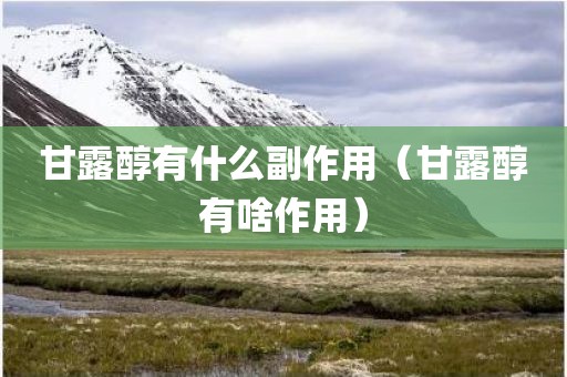 甘露醇有什么副作用（甘露醇有啥作用）