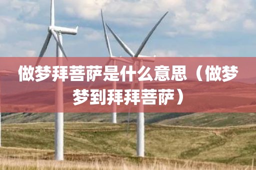 做梦拜菩萨是什么意思（做梦梦到拜拜菩萨）