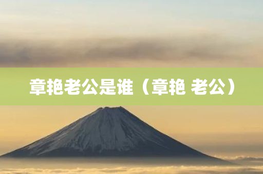 章艳老公是谁(章艳 老公) 章艳老公是谁(章艳 老公)