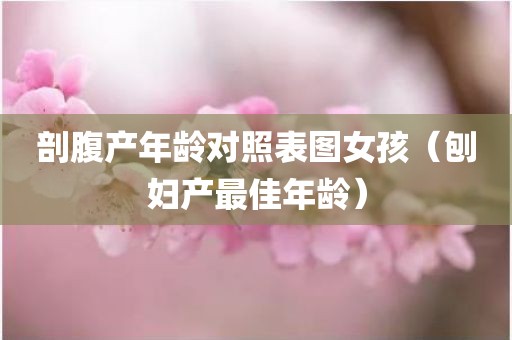 剖腹产年龄对照表图女孩（刨妇产最佳年龄）