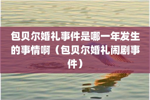 包贝尔婚礼事件是哪一年发生的事情啊（包贝尔婚礼闹剧事件）