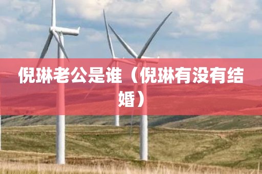 倪琳老公是谁（倪琳有没有结婚）