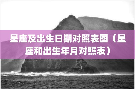 星座及出生日期对照表图（星座和出生年月对照表）
