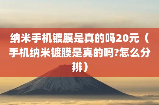 纳米手机镀膜是真的吗20元（手机纳米镀膜是真的吗?怎么分辨）
