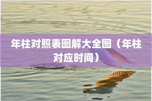 年柱对照表图解大全图（年柱对应时间）