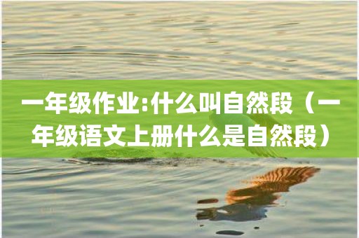 一年级作业:什么叫自然段（一年级语文上册什么是自然段）