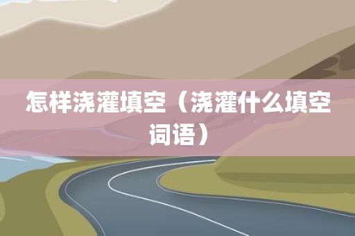 怎样浇灌填空（浇灌什么填空词语）