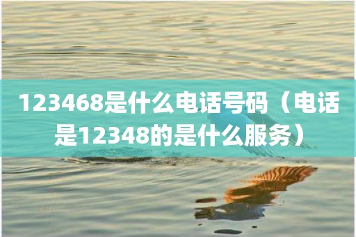 123468是什么电话号码（电话是12348的是什么服务）