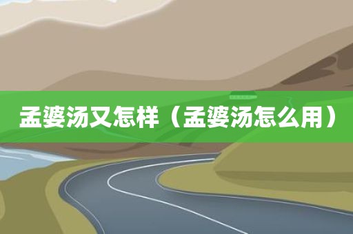 孟婆汤又怎样（孟婆汤怎么用）