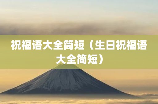 祝福语大全简短（生日祝福语大全简短）
