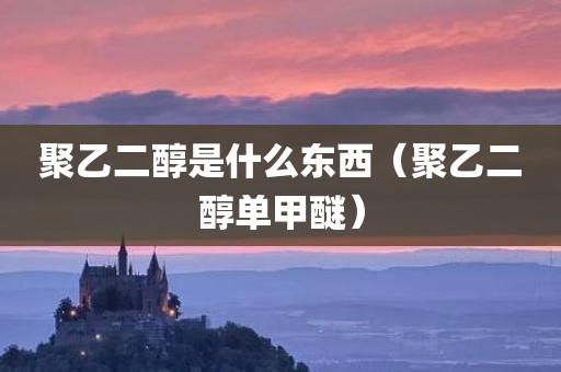 聚乙二醇是什么东西（聚乙二醇单甲醚）