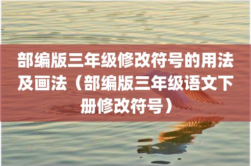 部编版三年级修改符号的用法及画法（部编版三年级语文下册修改符号）