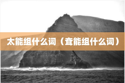 太能组什么词（耷能组什么词）