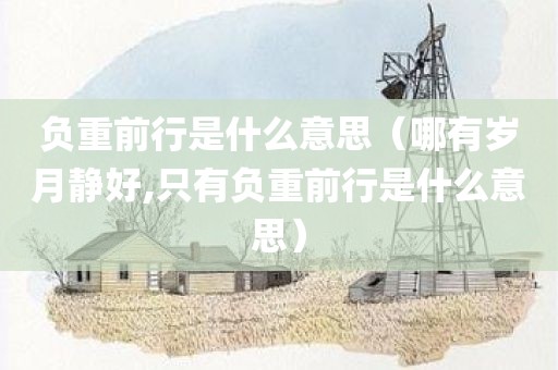 负重前行是什么意思（哪有岁月静好,只有负重前行是什么意思）