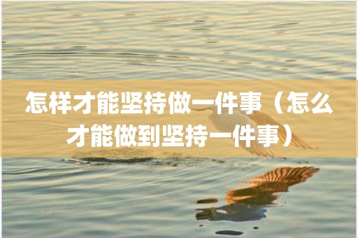 怎样才能坚持做一件事（怎么才能做到坚持一件事）