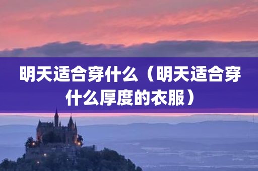 明天适合穿什么（明天适合穿什么厚度的衣服）