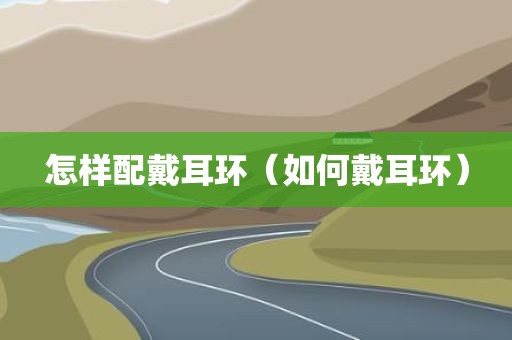 怎样配戴耳环(如何戴耳环)