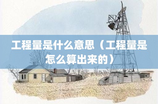 工程量是什么意思（工程量是怎么算出来的）