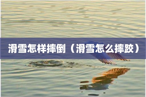 滑雪怎样摔倒（滑雪怎么摔跤）