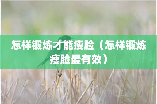 怎样锻炼才能瘦脸（怎样锻炼瘦脸最有效）
