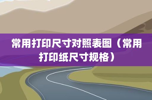 常用打印尺寸对照表图（常用打印纸尺寸规格）