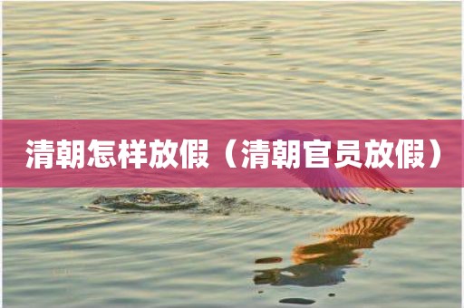清朝怎样放假（清朝官员放假）