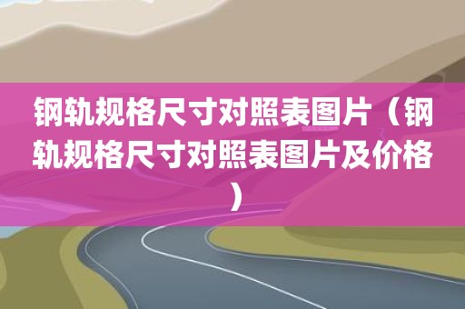 钢轨规格尺寸对照表图片（钢轨规格尺寸对照表图片及价格）