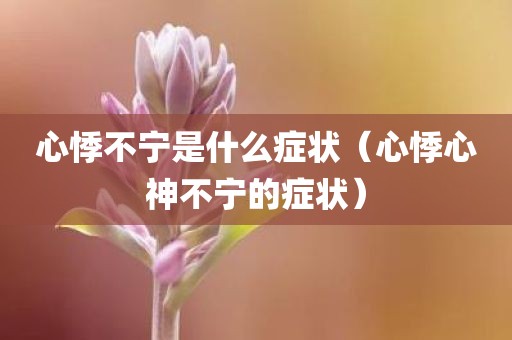 心悸不宁是什么症状（心悸心神不宁的症状）