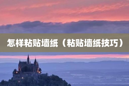 怎样粘贴墙纸（粘贴墙纸技巧）