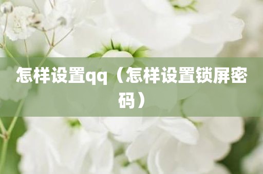 怎样设置qq(怎样设置锁屏密码)