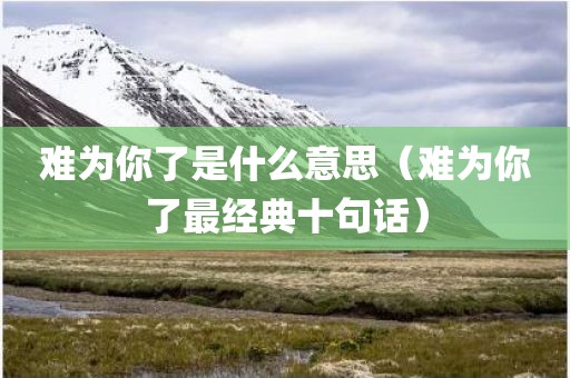 难为你了是什么意思（难为你了最经典十句话）
