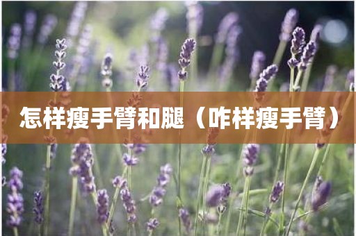 怎样瘦手臂和腿（咋样瘦手臂）
