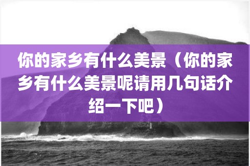 你的家乡有什么美景（你的家乡有什么美景呢请用几句话介绍一下吧）