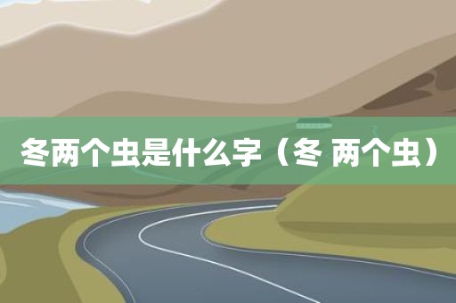 冬两个虫是什么字（冬 两个虫）