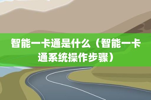 智能一卡通是什么（智能一卡通系统操作步骤）