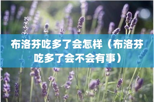 布洛芬吃多了会怎样（布洛芬吃多了会不会有事）