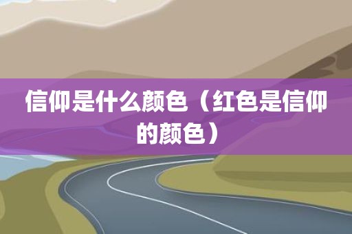 信仰是什么颜色（红色是信仰的颜色）